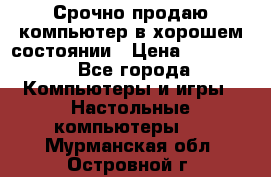 Срочно продаю компьютер в хорошем состоянии › Цена ­ 25 000 - Все города Компьютеры и игры » Настольные компьютеры   . Мурманская обл.,Островной г.